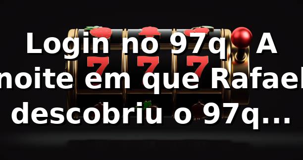 Login no 97q 🎲 — A noite em que Rafael descobriu o 97q baixar