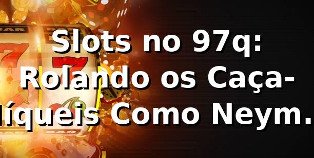 Slots no 97q: Rolando os Caça-Níqueis Como Neymar Rolava a Bola em 2011 🎰🔥